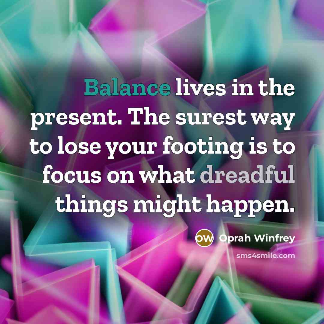 “Balance lives in the present. The surest way to lose…” quote by Oprah Winfrey