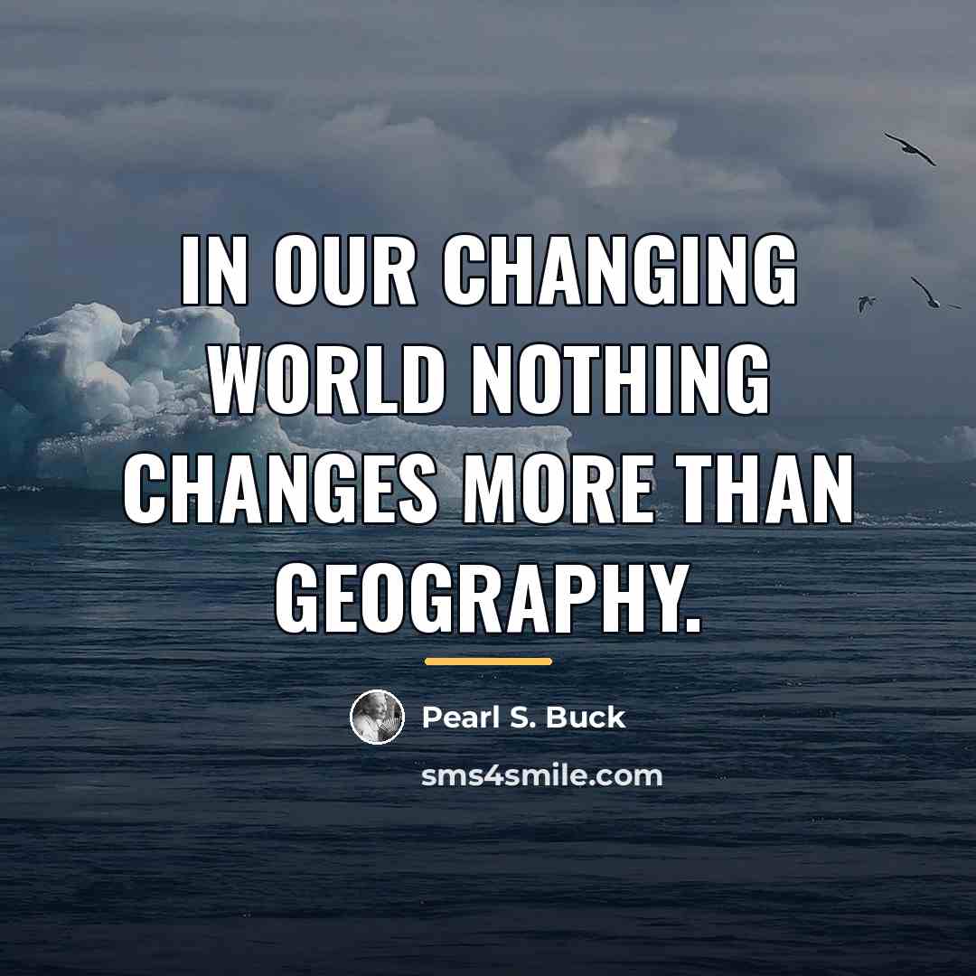 “In our changing world nothing changes more than geography.…” quote by Pearl S. Buck