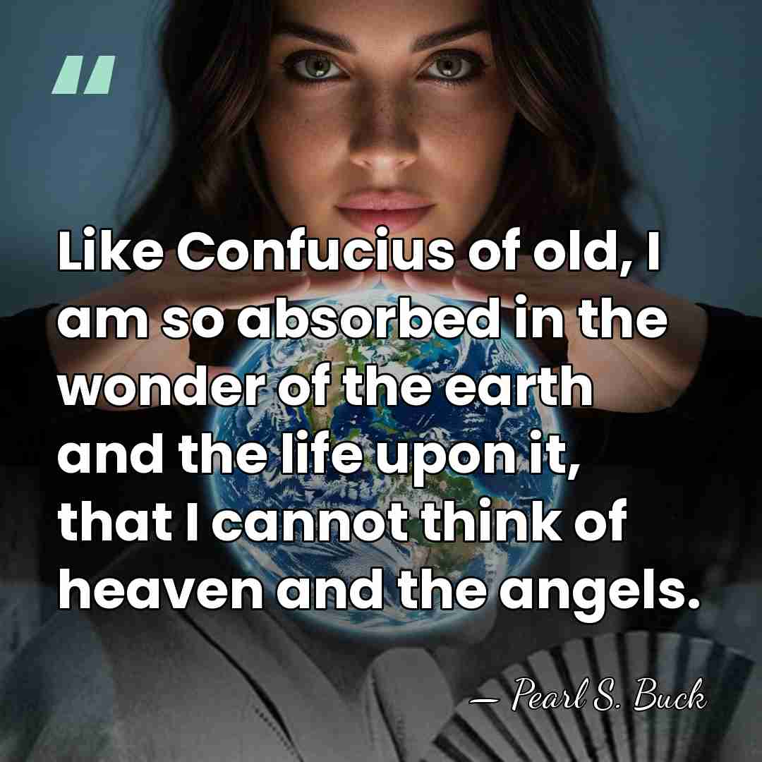 Like Confucius of old, I am so absorbed in the wonder of&hellip; - Pearl S. Buck