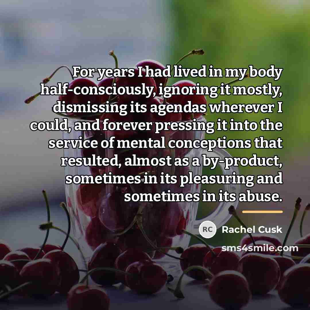“For years I had lived in my body half-consciously, ignoring…” quote by Rachel Cusk