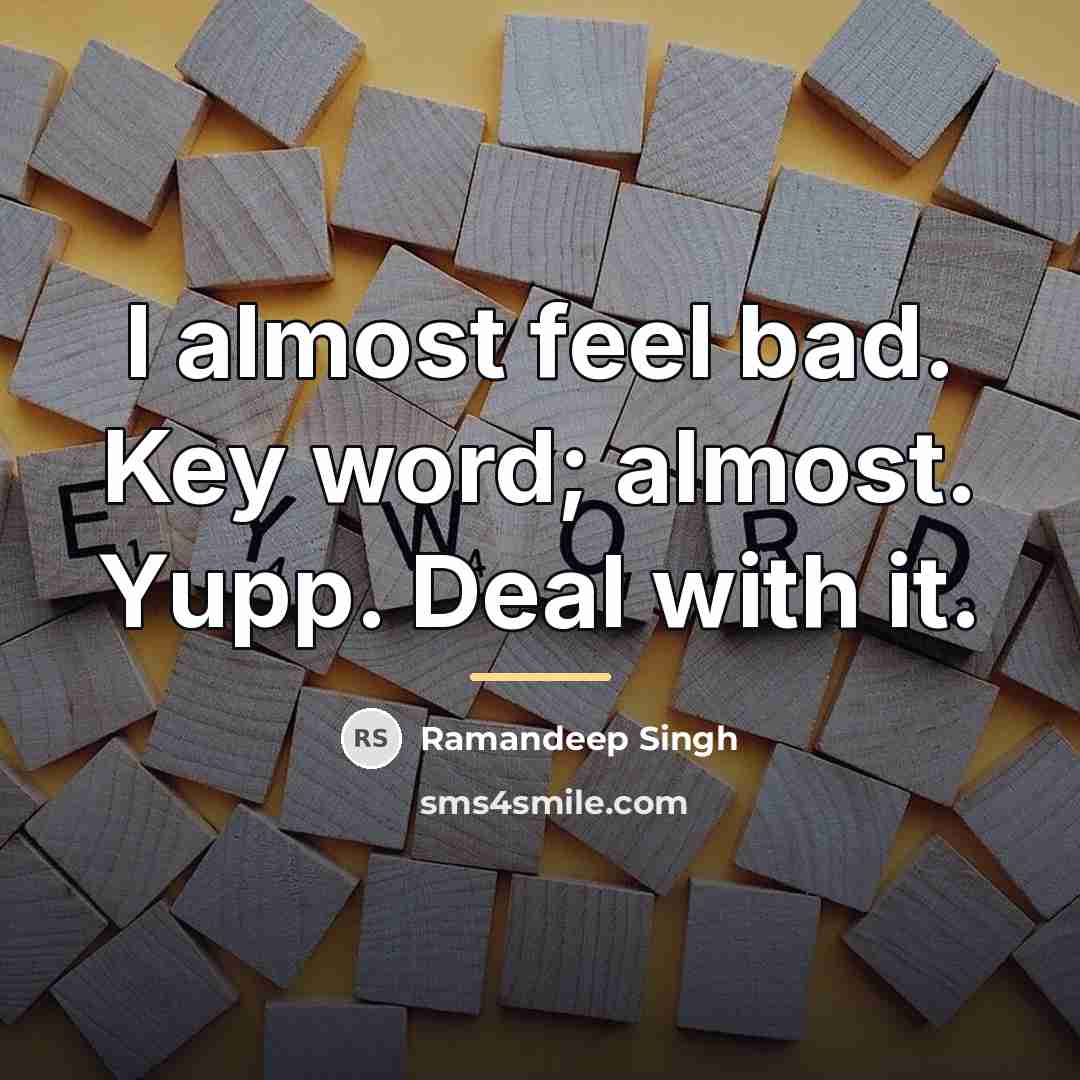 “I almost feel bad. Key word; almost. Yupp. Deal with…” quote by Ramandeep Singh