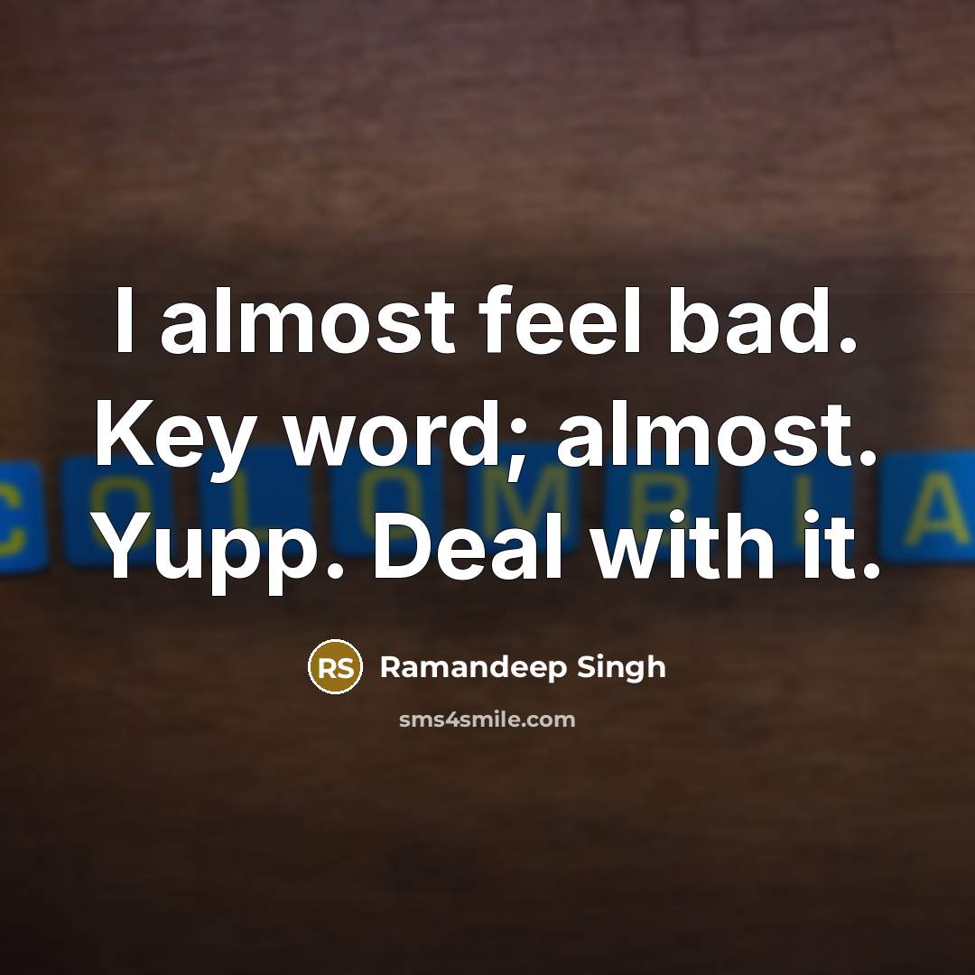 “I almost feel bad. Key word; almost. Yupp. Deal with it.” quote by Ramandeep Singh
