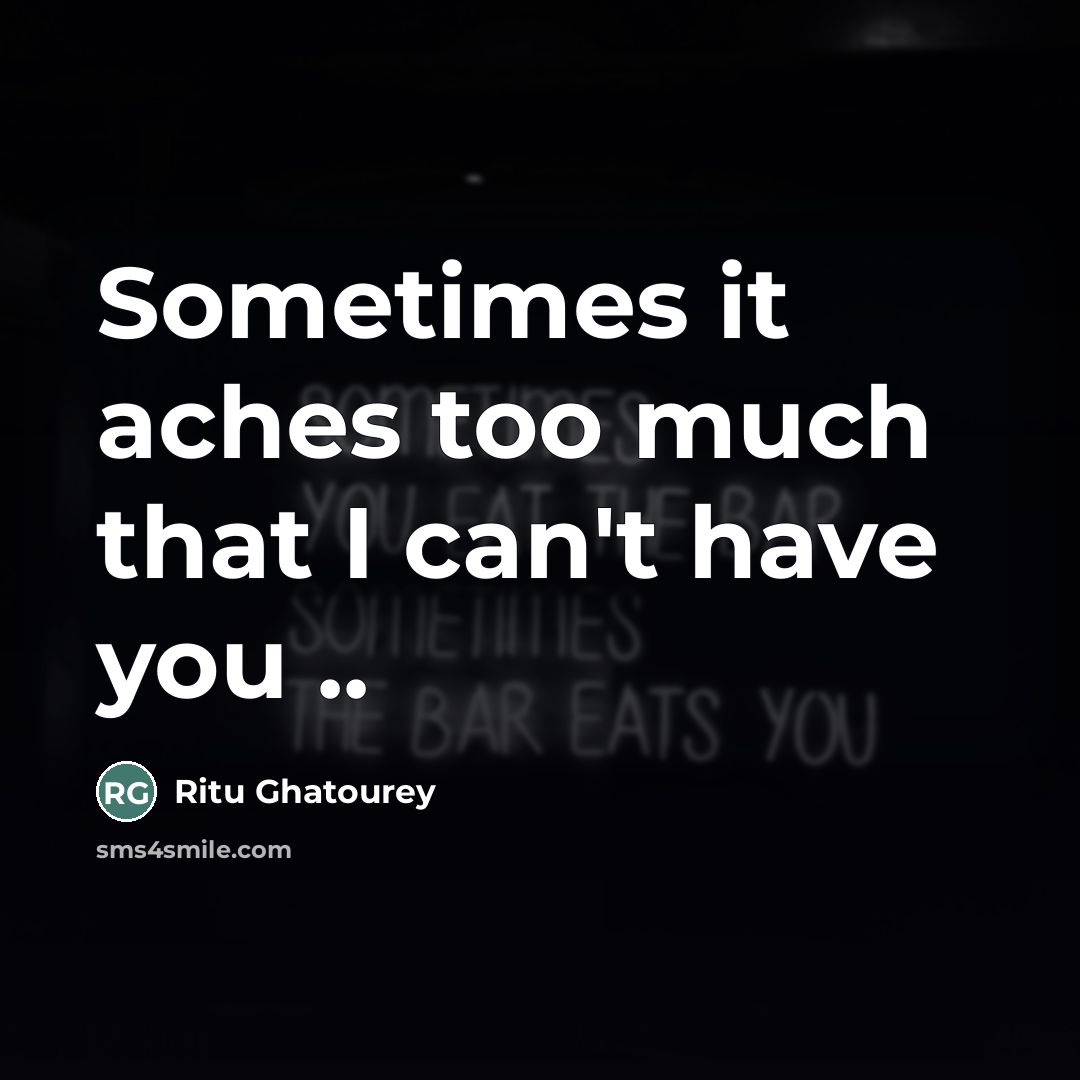 “Sometimes it aches too much that I can't have you…” quote by Ritu Ghatourey