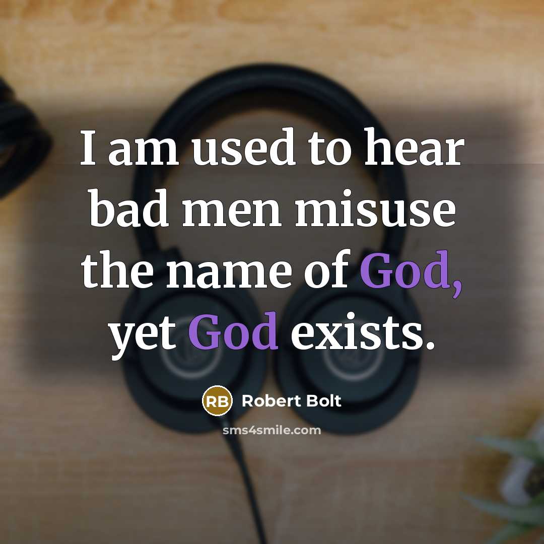 “I am used to hear bad men misuse the name of God, yet God exists.” quote by Robert Bolt