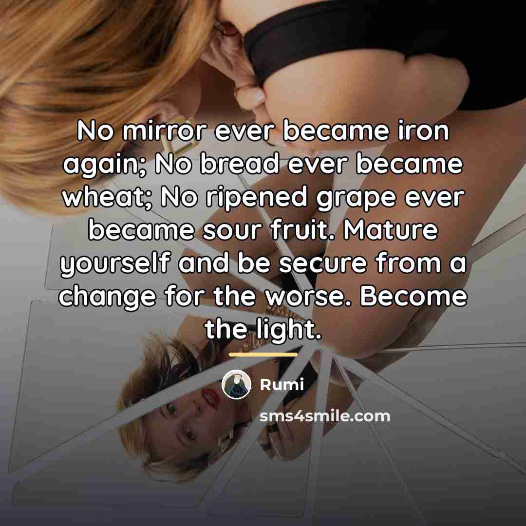 “No mirror ever became iron again; No bread ever became…” quote by Rumi