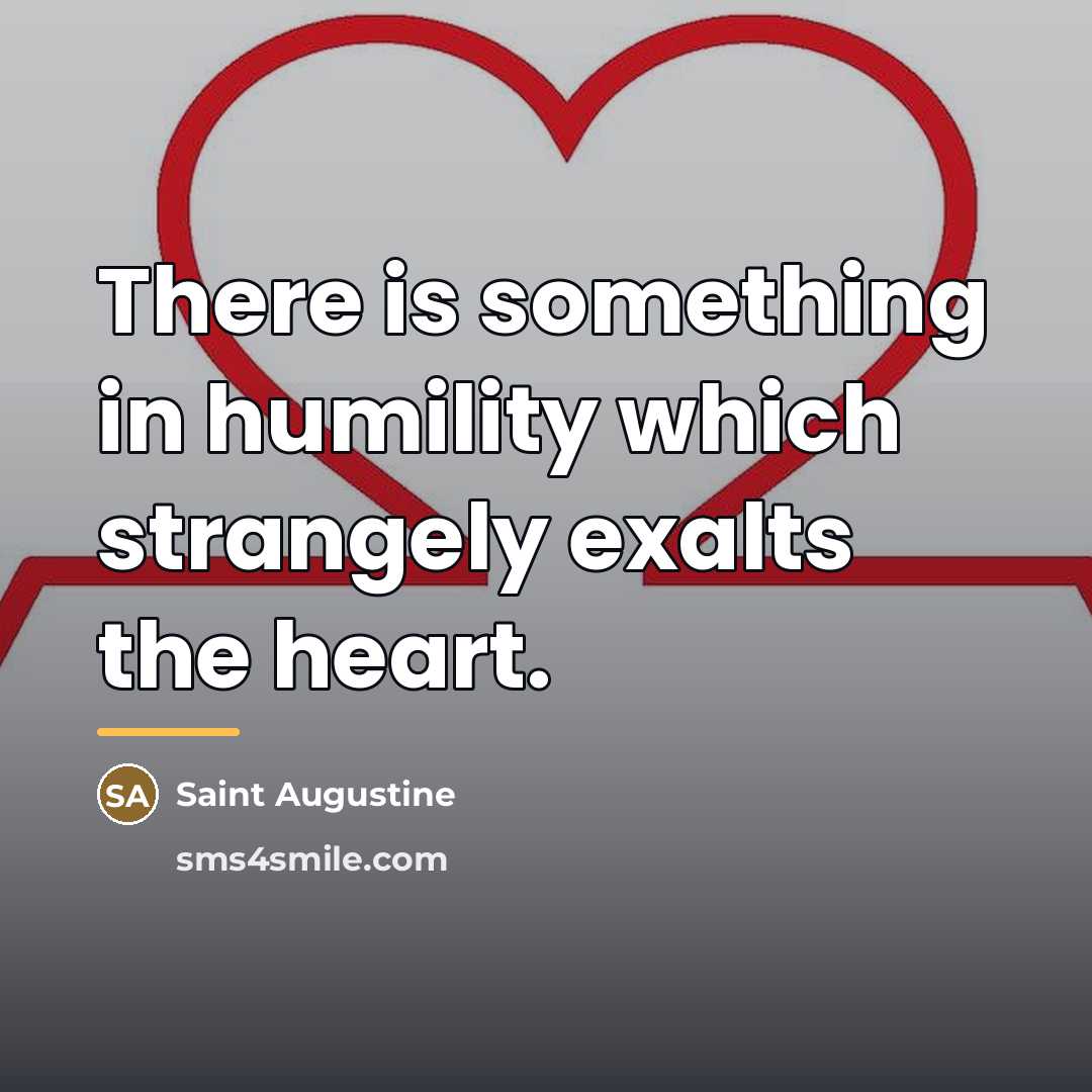 “There is something in humility which strangely exalts the heart.…” quote by Saint Augustine