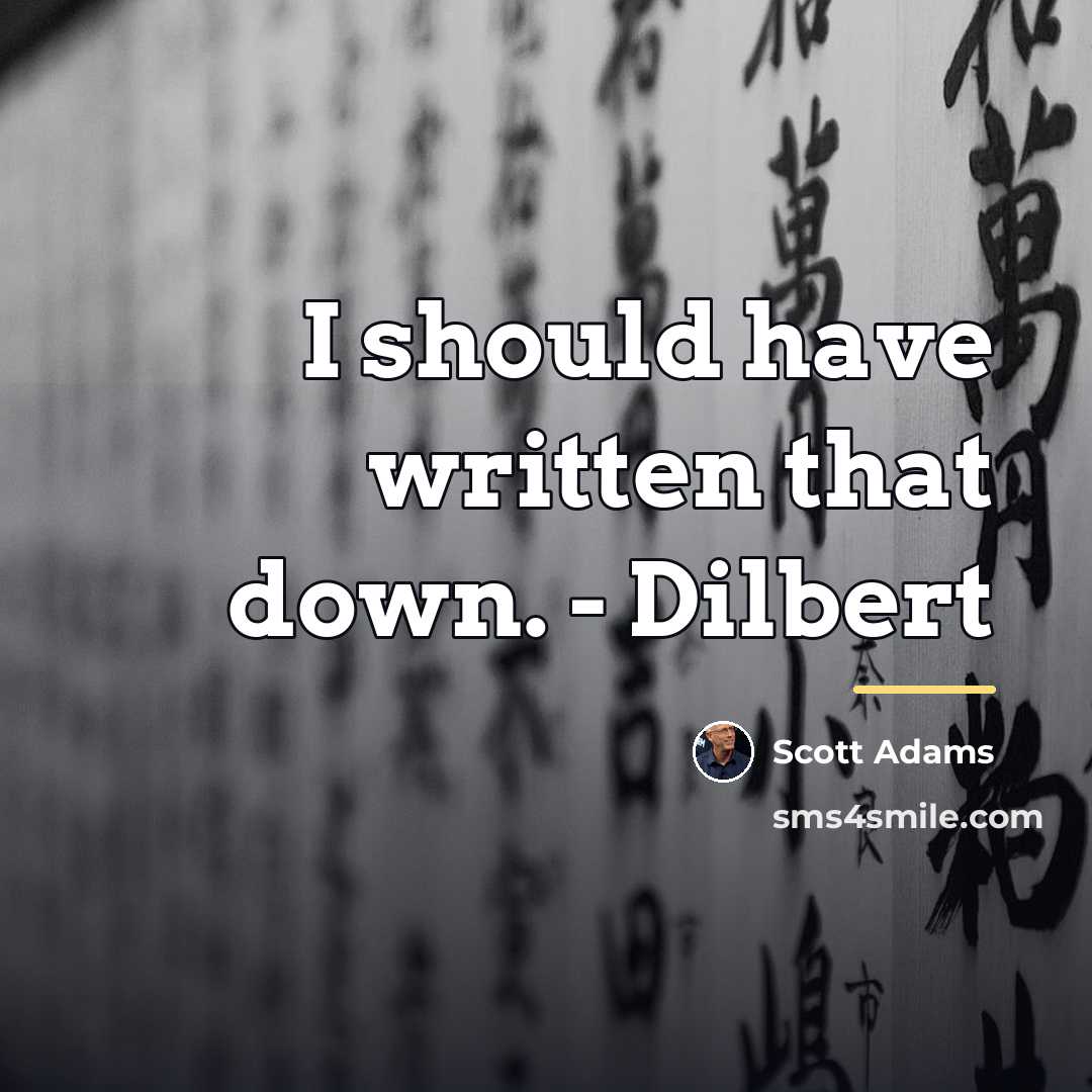 “I should have written that down. - Dilbert…” quote by Scott Adams