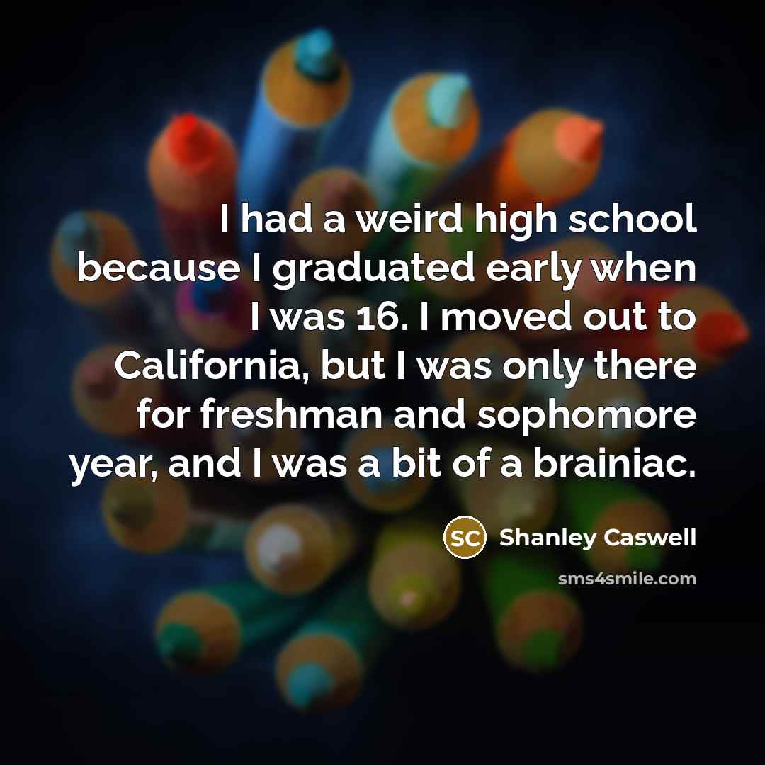 “I had a weird high school because I graduated early…” quote by Shanley Caswell