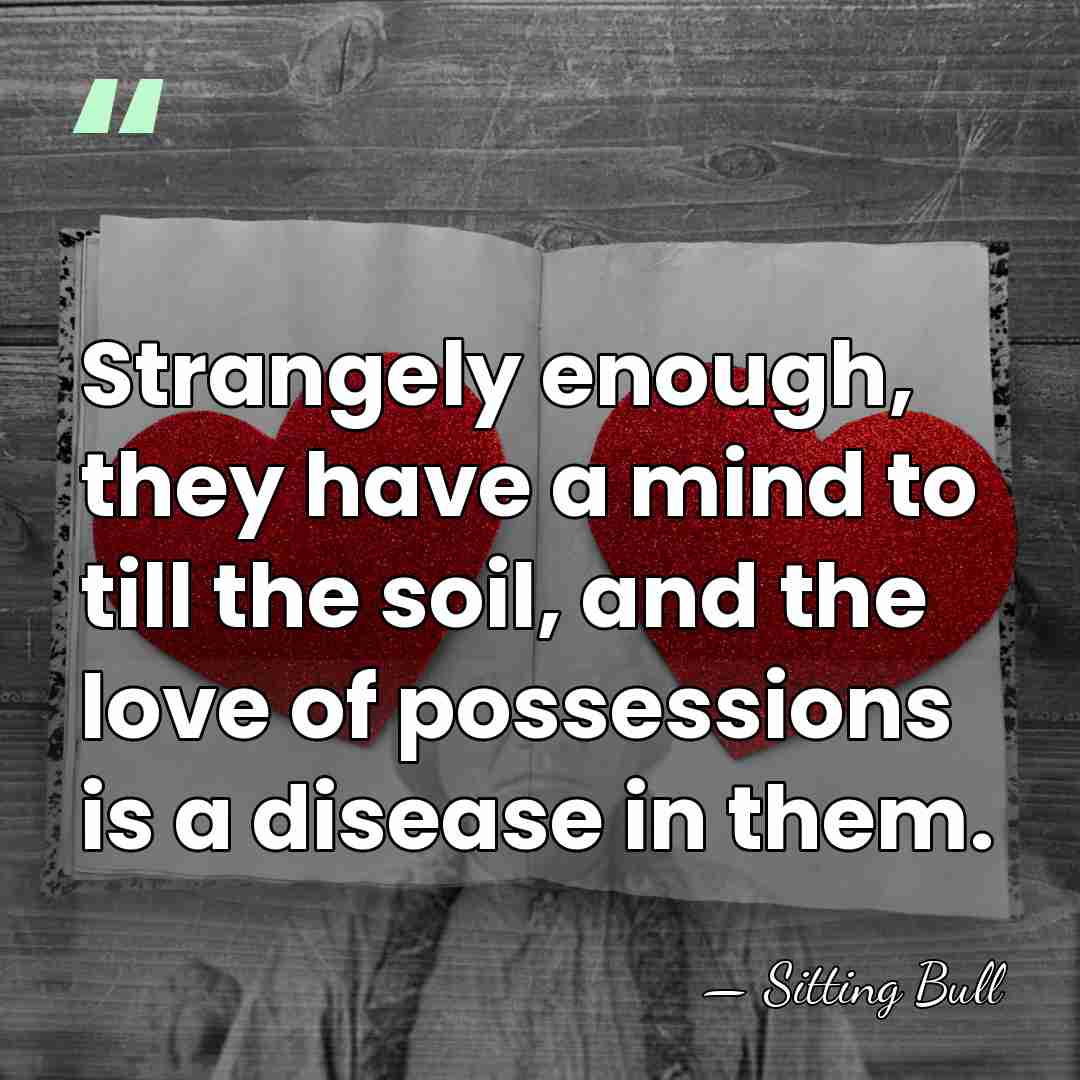 Strangely enough, they have a mind to till the soil, and the&hellip; - Sitting Bull