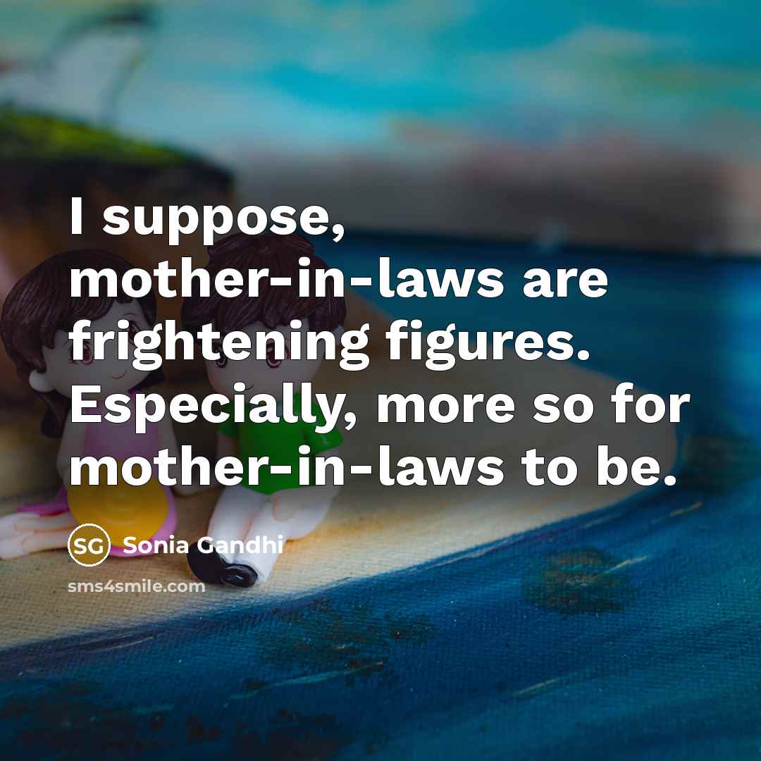 “I suppose, mother-in-laws are frightening figures. Especially, more so for…” quote by Sonia Gandhi