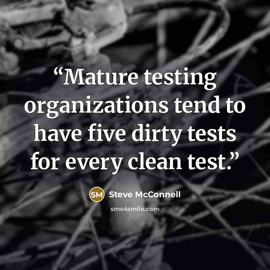 “Mature testing organizations tend to have five dirty tests for every clean test.” quote by Steve McConnell