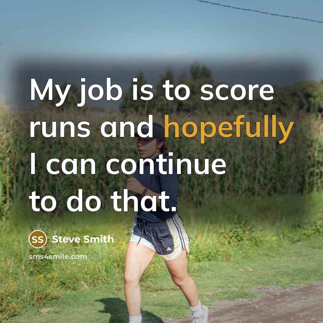 “My job is to score runs and hopefully I can…” quote by Steve Smith