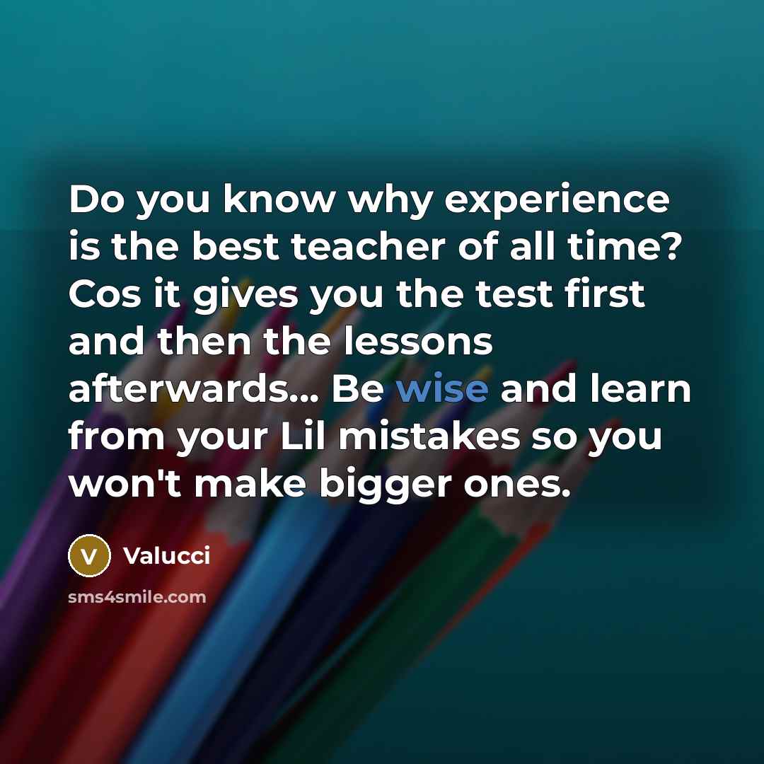 “Do you know why experience is the best teacher of all time? Cos it gives you the test first and then the lessons afterwards... Be wise and learn from your Lil mistakes so you won't make bigger ones.” quote by Valucci