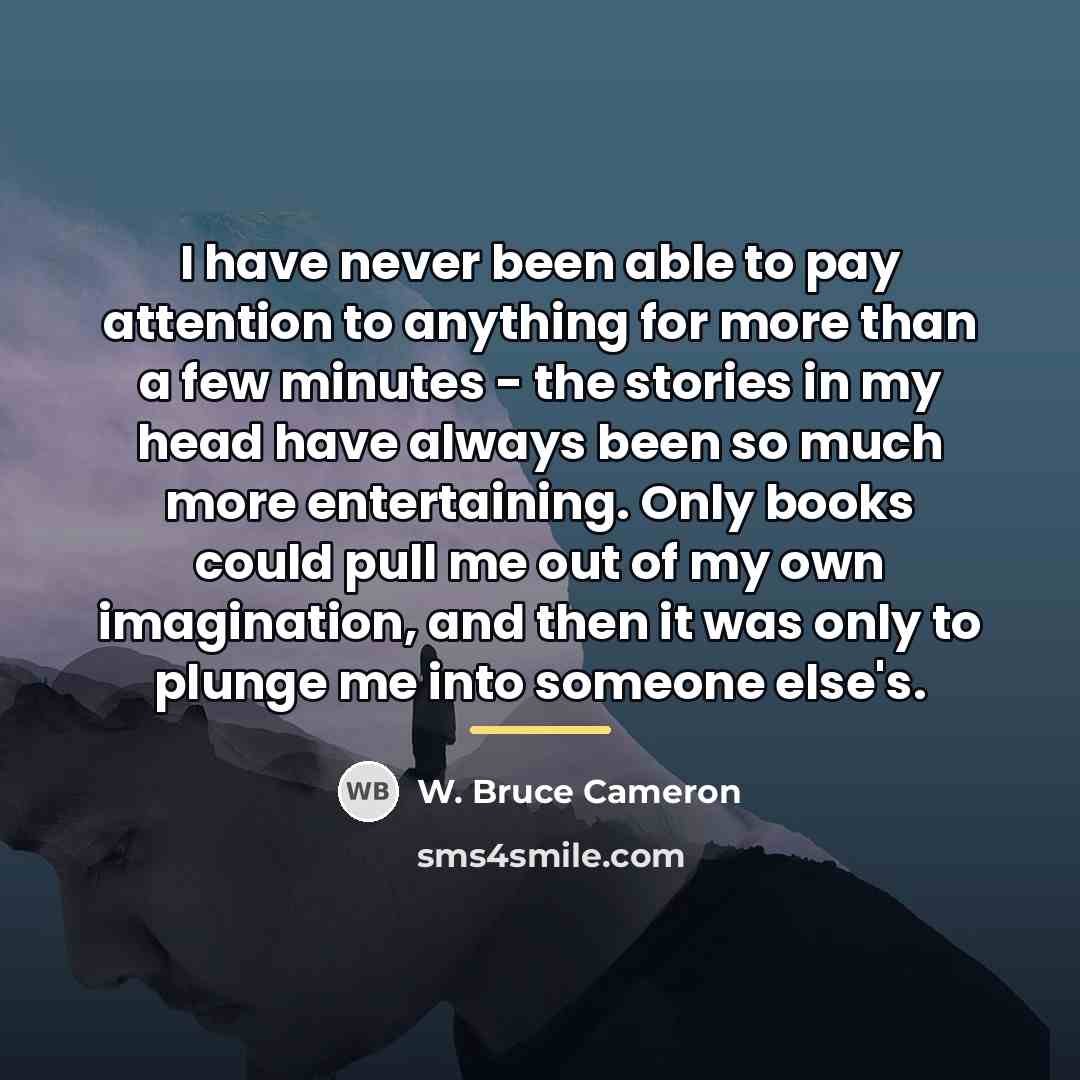 “I have never been able to pay attention to anything…” quote by W. Bruce Cameron