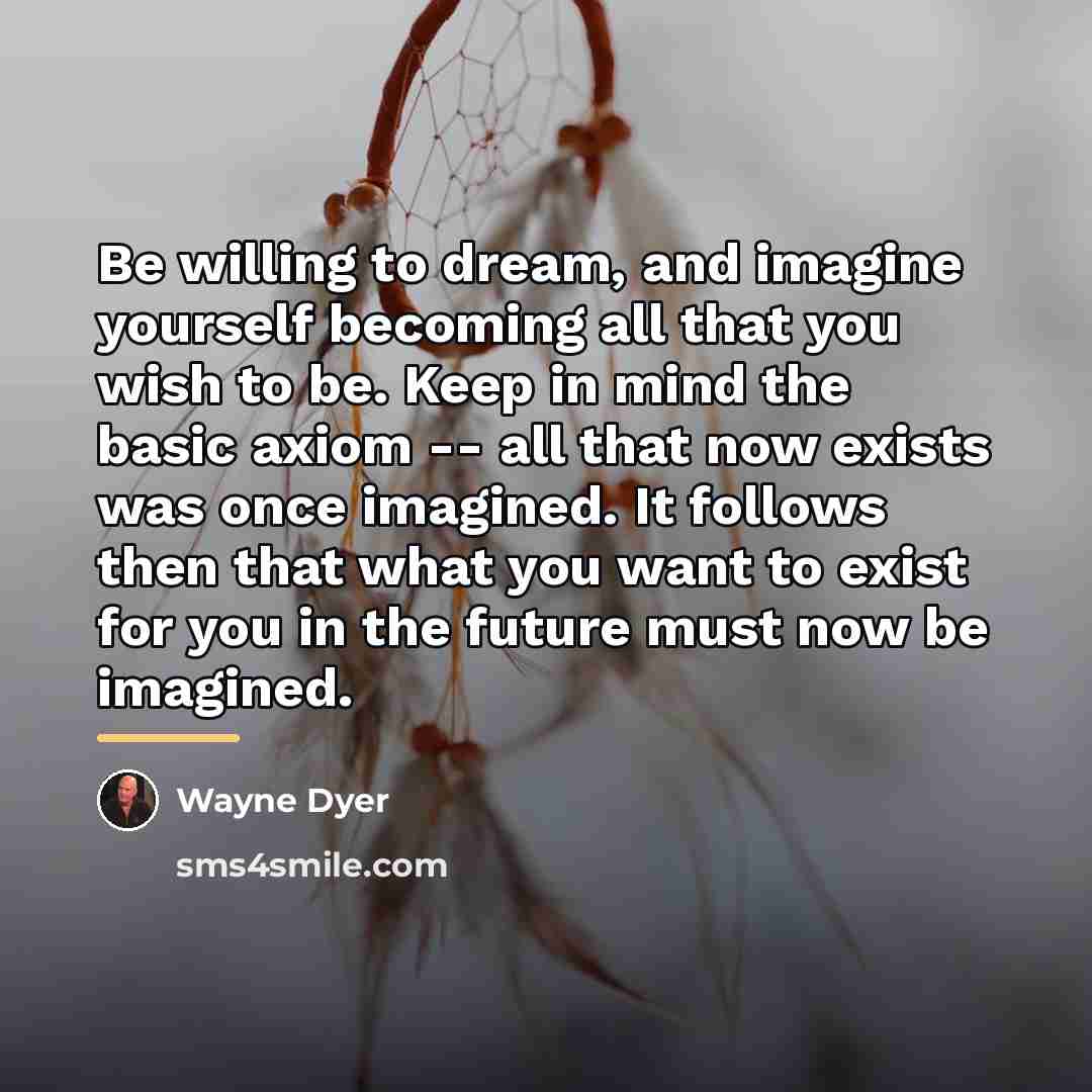 “Be willing to dream, and imagine yourself becoming all that…” quote by Wayne Dyer