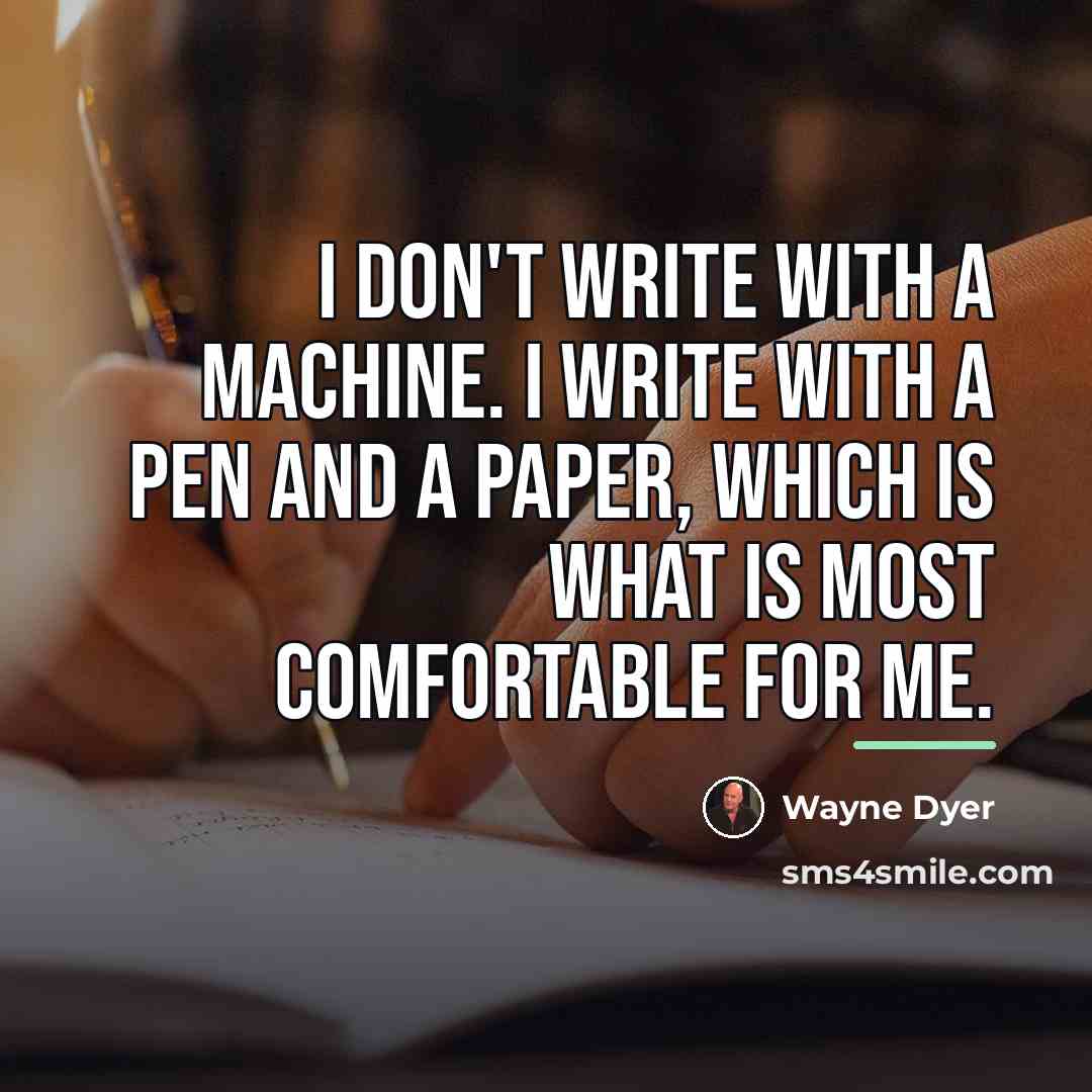 “I don't write with a machine. I write with a…” quote by Wayne Dyer