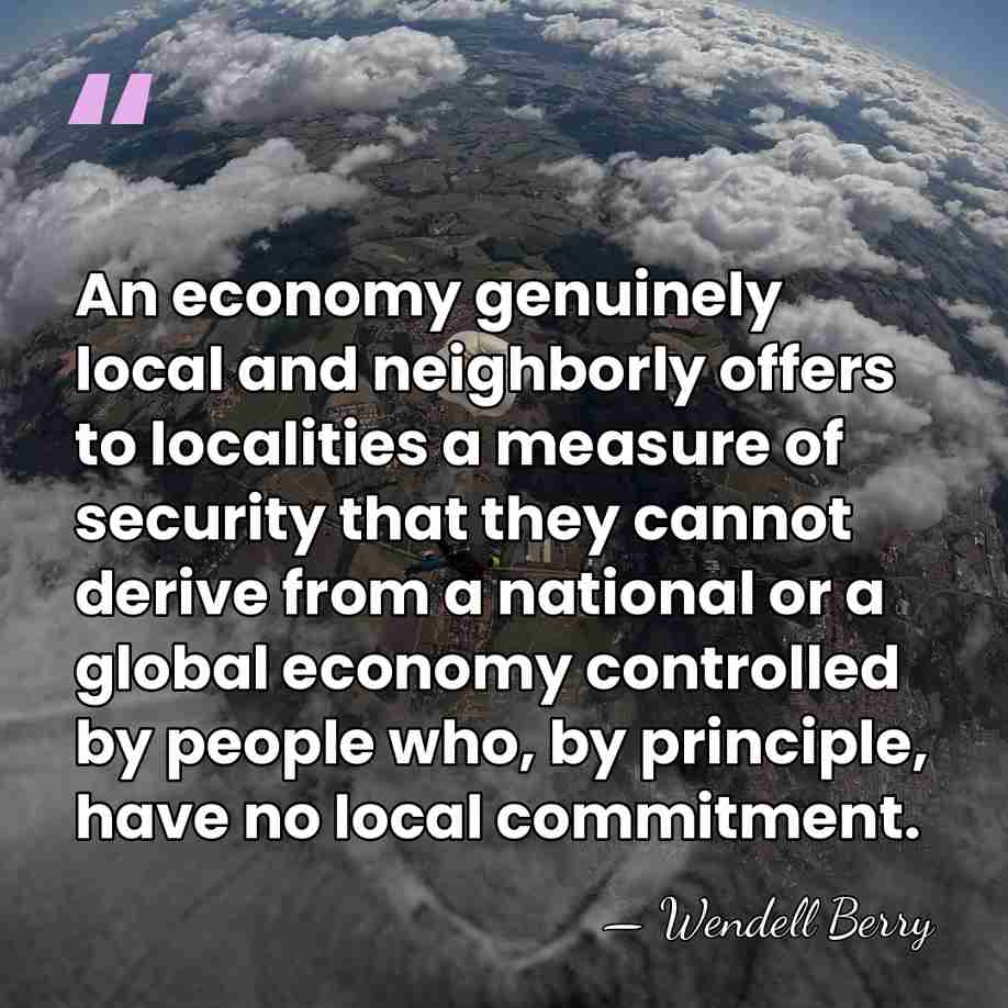 An economy genuinely local and neighborly offers to localities a measure of&hellip; - Wendell Berry