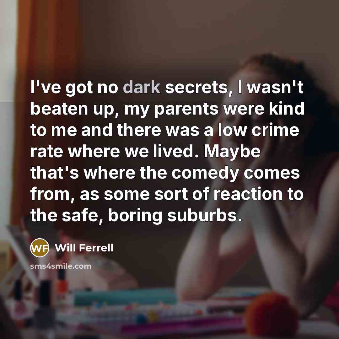“I've got no dark secrets, I wasn't beaten up, my…” quote by Will Ferrell