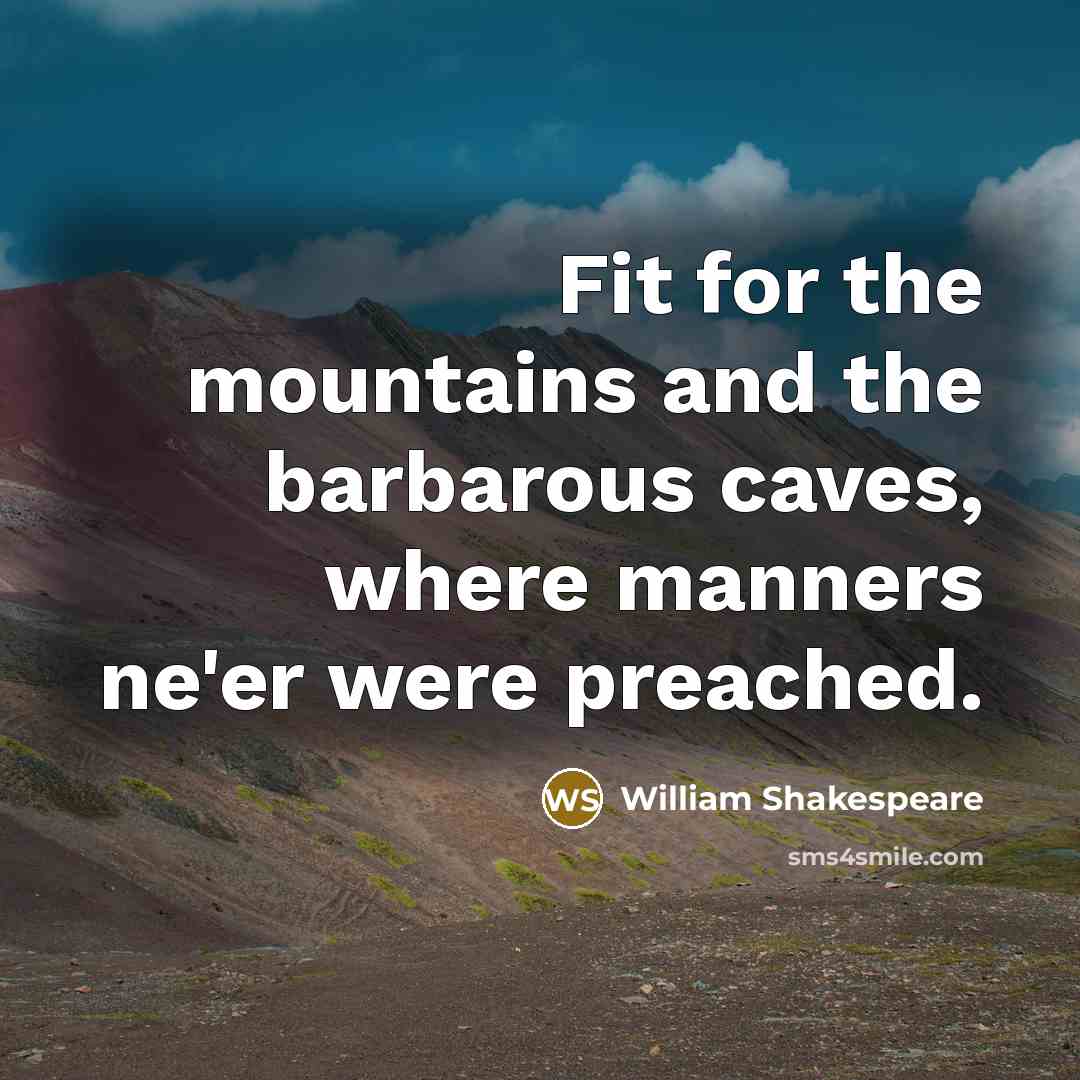 “Fit for the mountains and the barbarous caves, where manners…” quote by William Shakespeare
