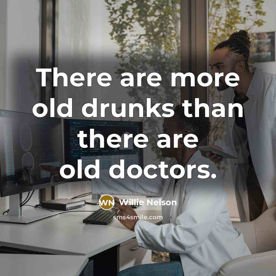 “There are more old drunks than there are old doctors.…” quote by Willie Nelson