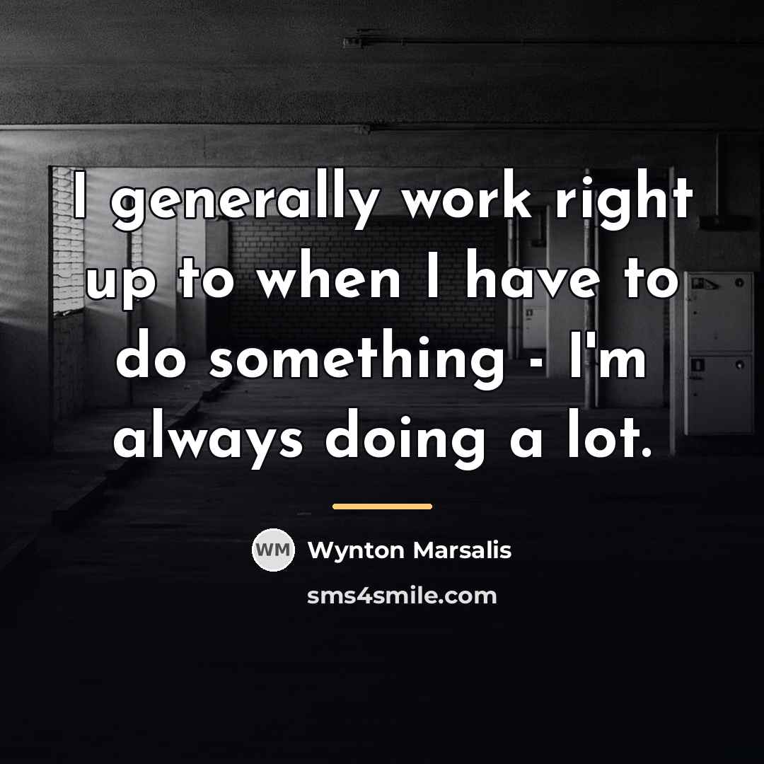 “I generally work right up to when I have to…” quote by Wynton Marsalis