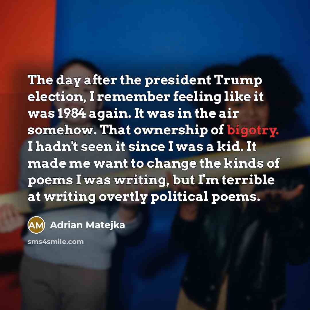 “The day after the president Trump election, I remember feeling…” quote by Adrian Matejka