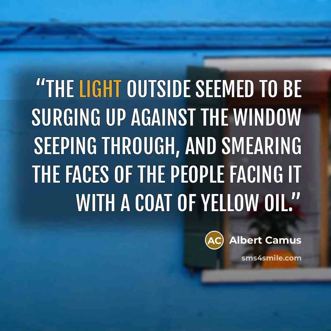 “The light outside seemed to be surging up against the window seeping through, and smearing the faces of the people facing it with a coat of yellow oil.” quote by Albert Camus