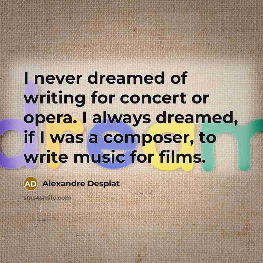 “I never dreamed of writing for concert or opera. I…” quote by Alexandre Desplat