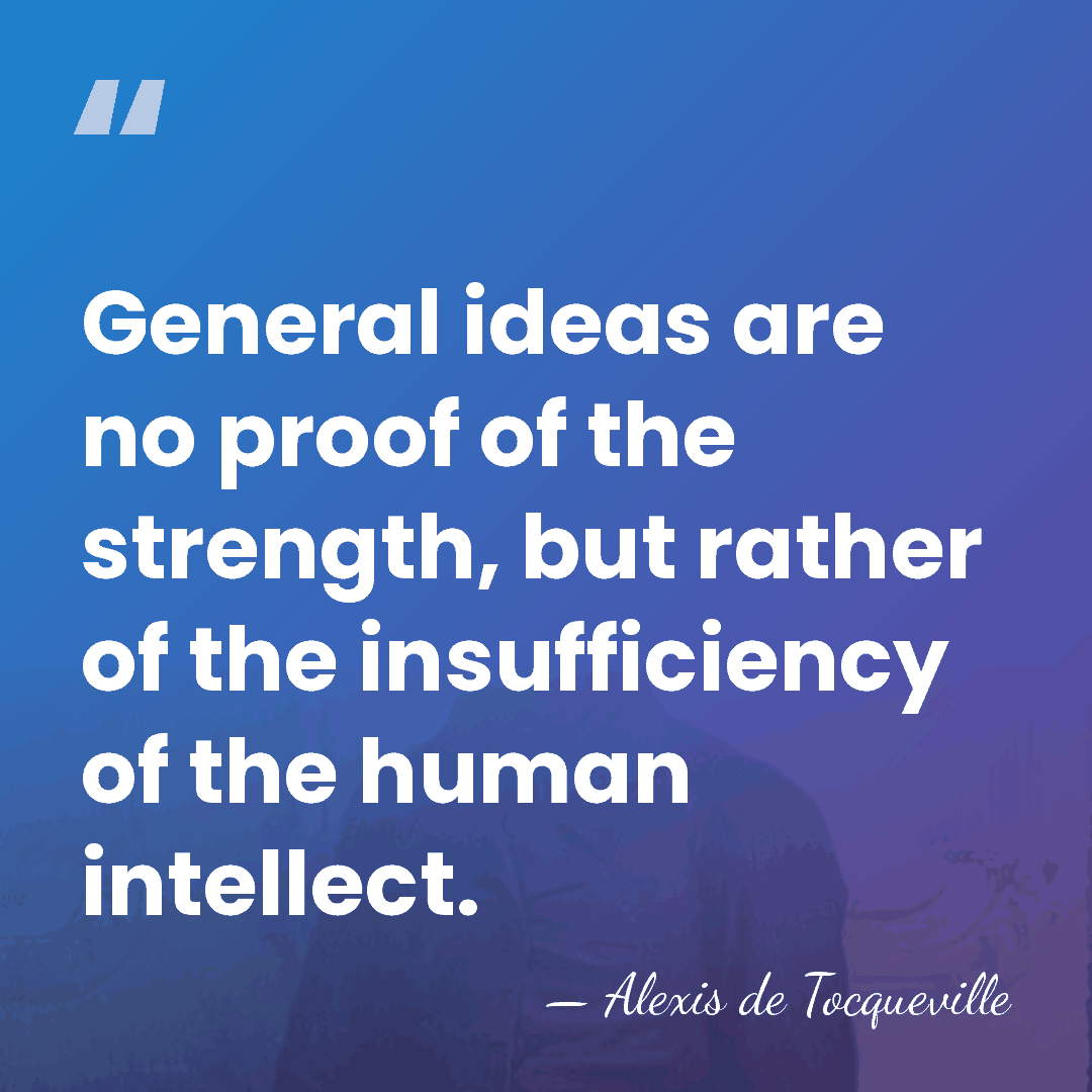 General ideas are no proof of the strength, but rather of the&hellip; - Alexis de Tocqueville