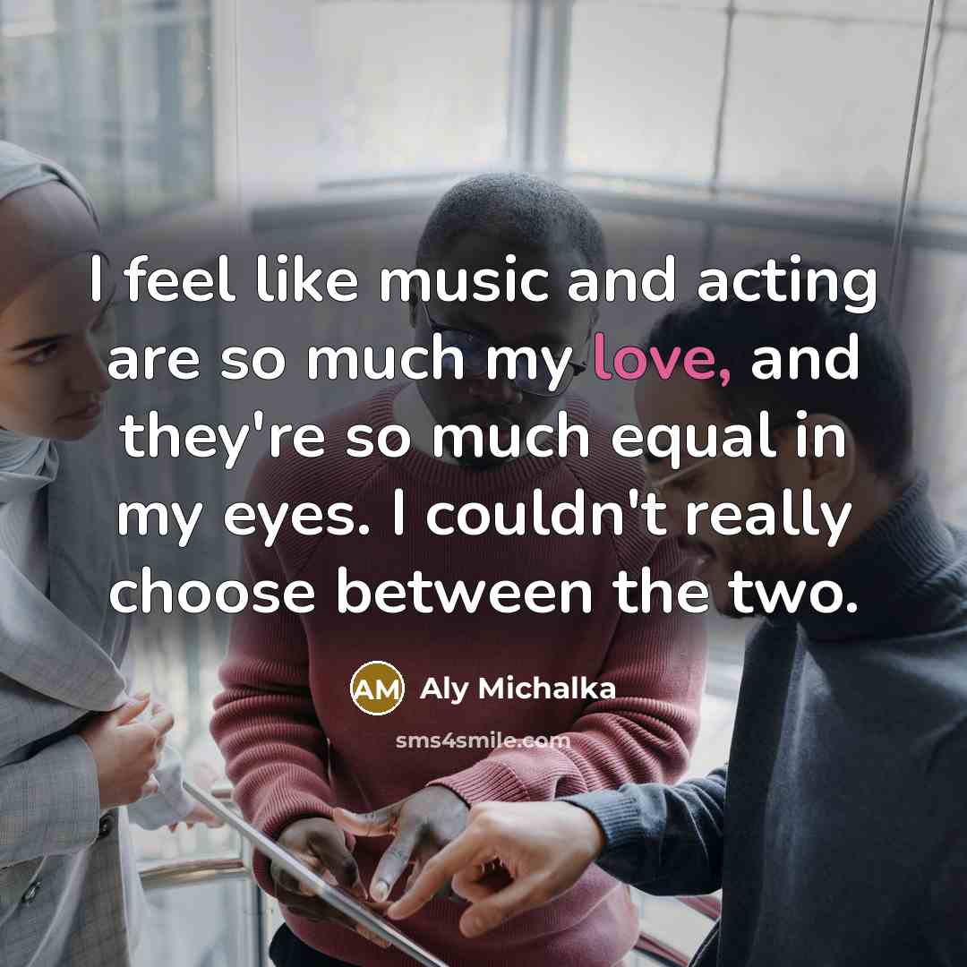 “I feel like music and acting are so much my…” quote by Aly Michalka