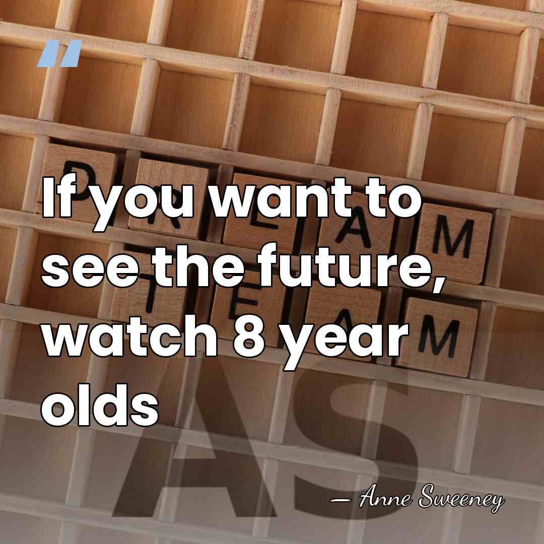 If you want to see the future, watch 8 year olds - Anne Sweeney