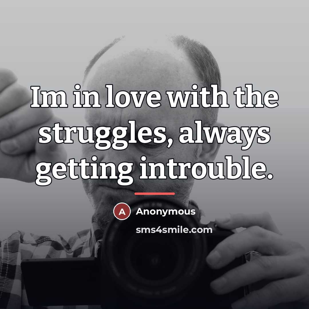 “Im in love with the struggles, always getting introuble.…” quote by Anonymous