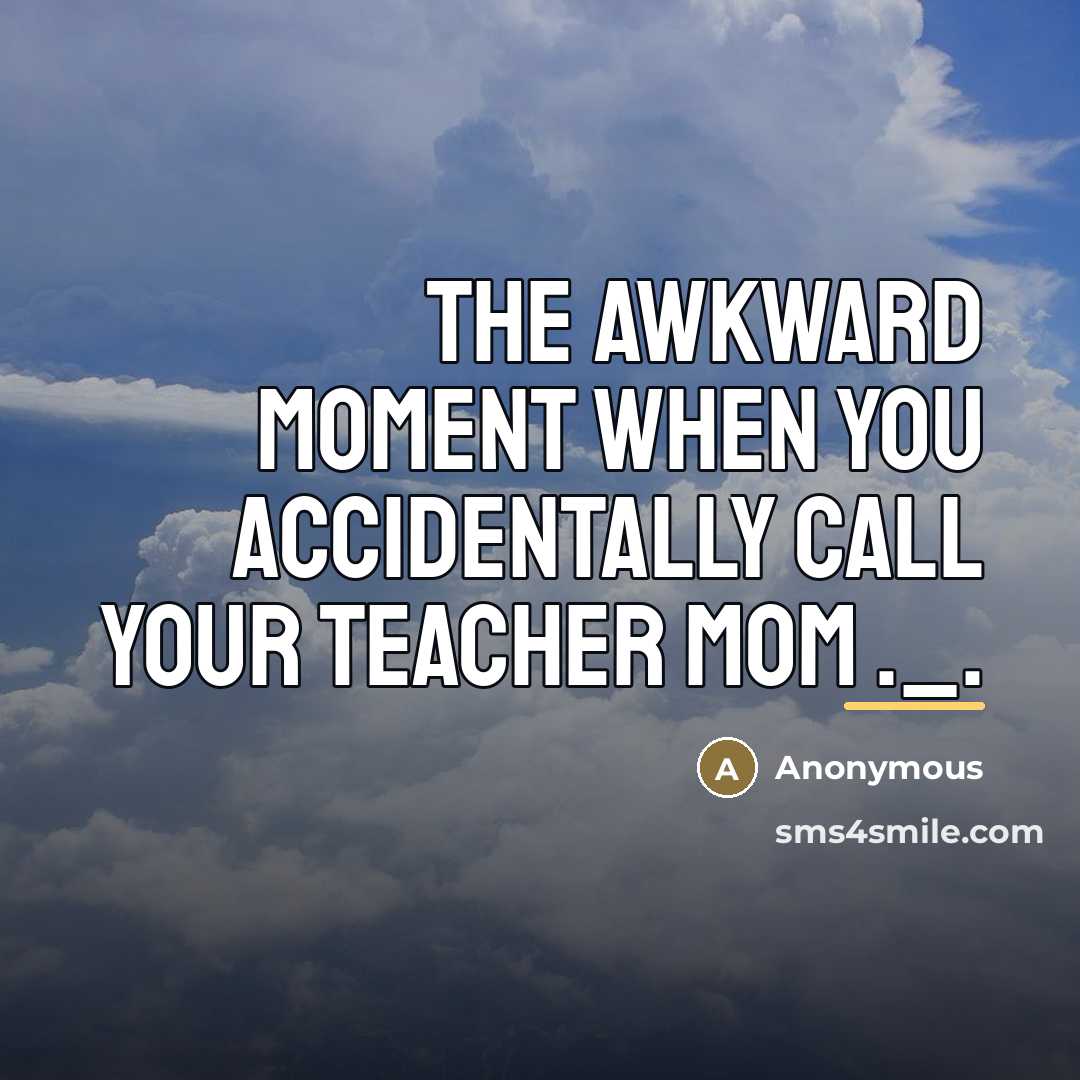 “The awkward moment when you accidentally call your teacher mom…” quote by Anonymous