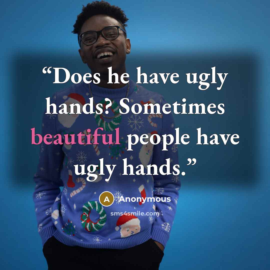 “Does he have ugly hands? Sometimes beautiful people have ugly hands.” quote by Anonymous