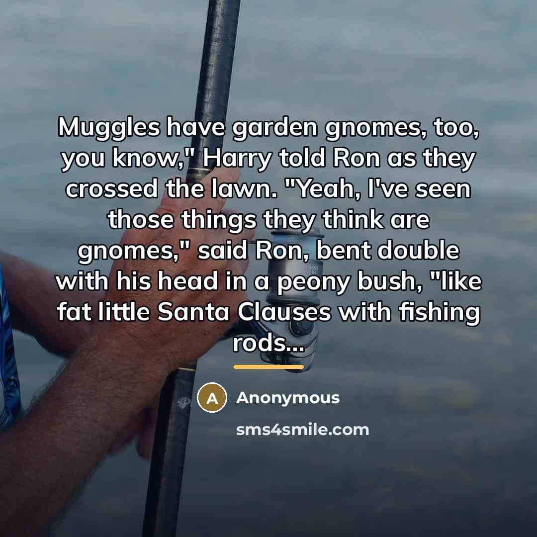 “Muggles have garden gnomes, too, you know," Harry told Ron…” quote by Anonymous
