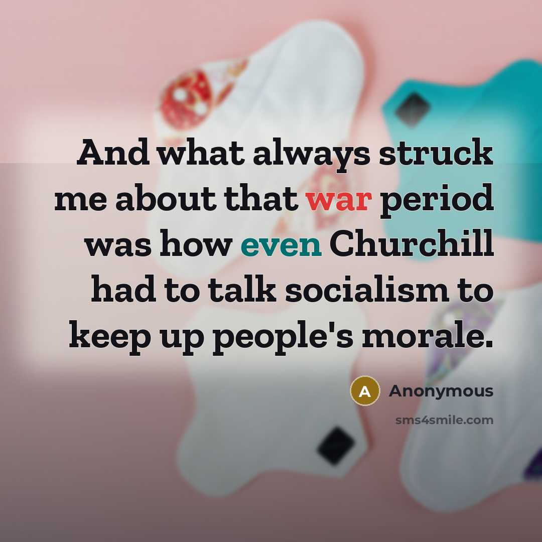 “And what always struck me about that war period was how even Churchill had to talk socialism to keep up people's morale.” quote by Anonymous