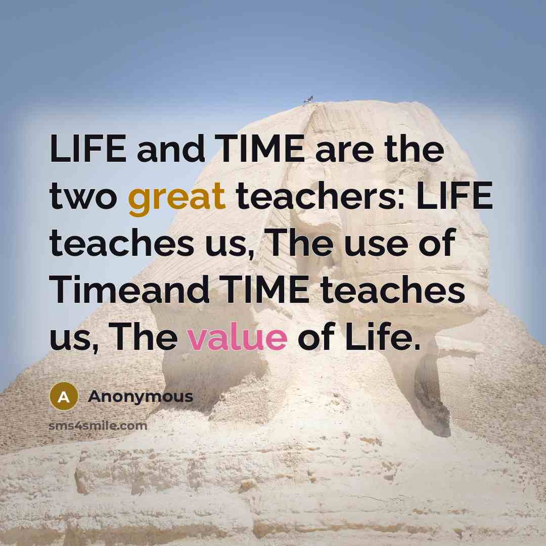 “LIFE and TIME are the two great teachers: LIFE teaches us, The use of Timeand TIME teaches us, The value of Life.” quote by Anonymous