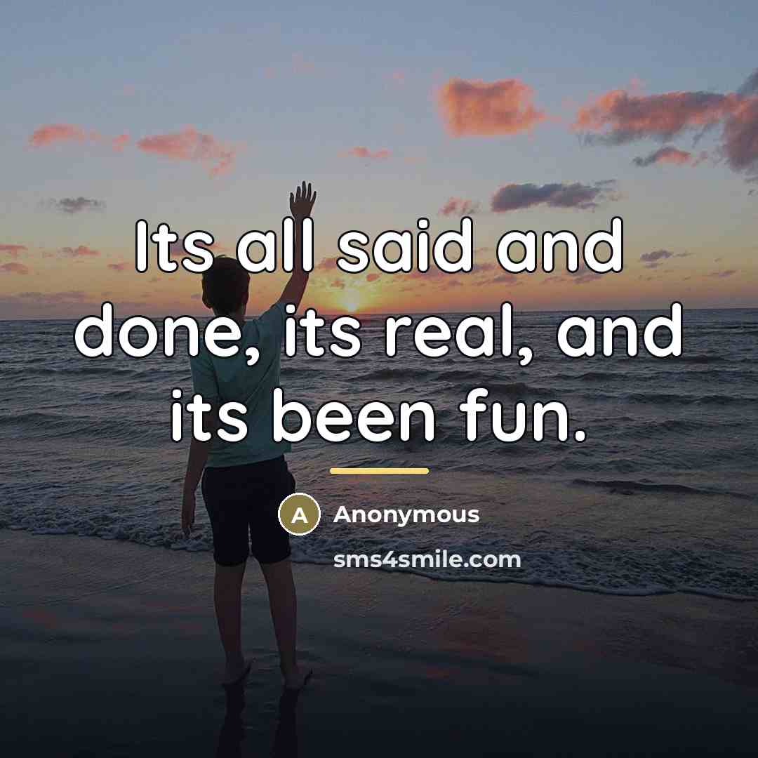 “Its all said and done, its real, and its been…” quote by Anonymous