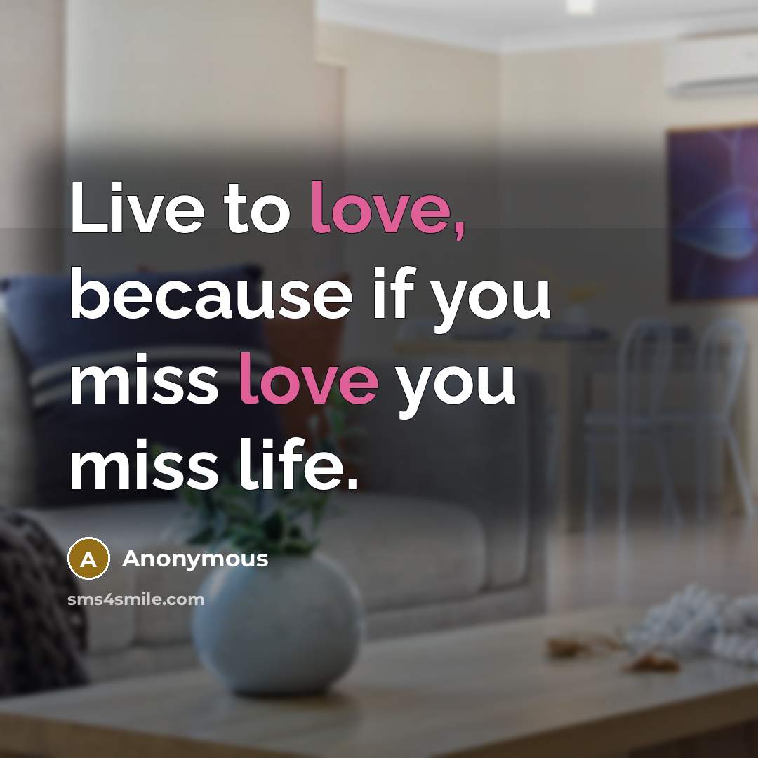 “Live to love, because if you miss love you miss…” quote by Anonymous