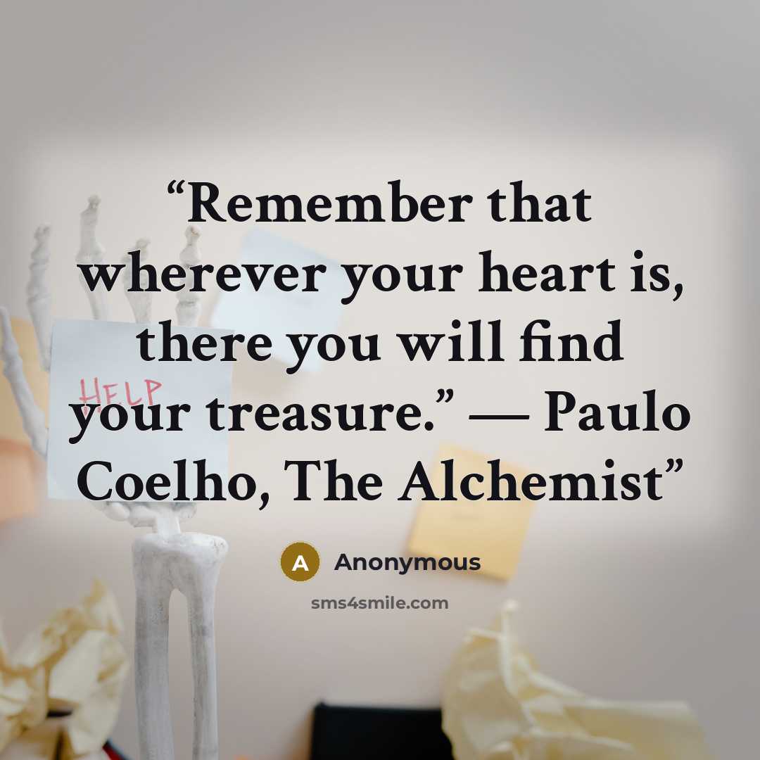 “Remember that wherever your heart is, there you will find your treasure.” ― Paulo Coelho, The Alchemist” quote by Anonymous