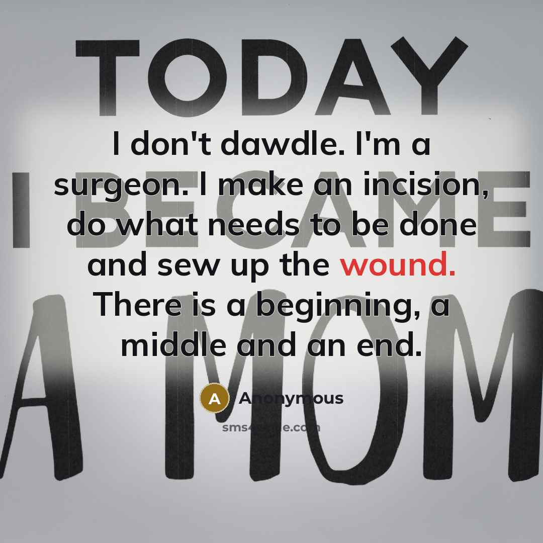 “I don't dawdle. I'm a surgeon. I make an incision, do what needs to be done and sew up the wound. There is a beginning, a middle and an end.” quote by Anonymous
