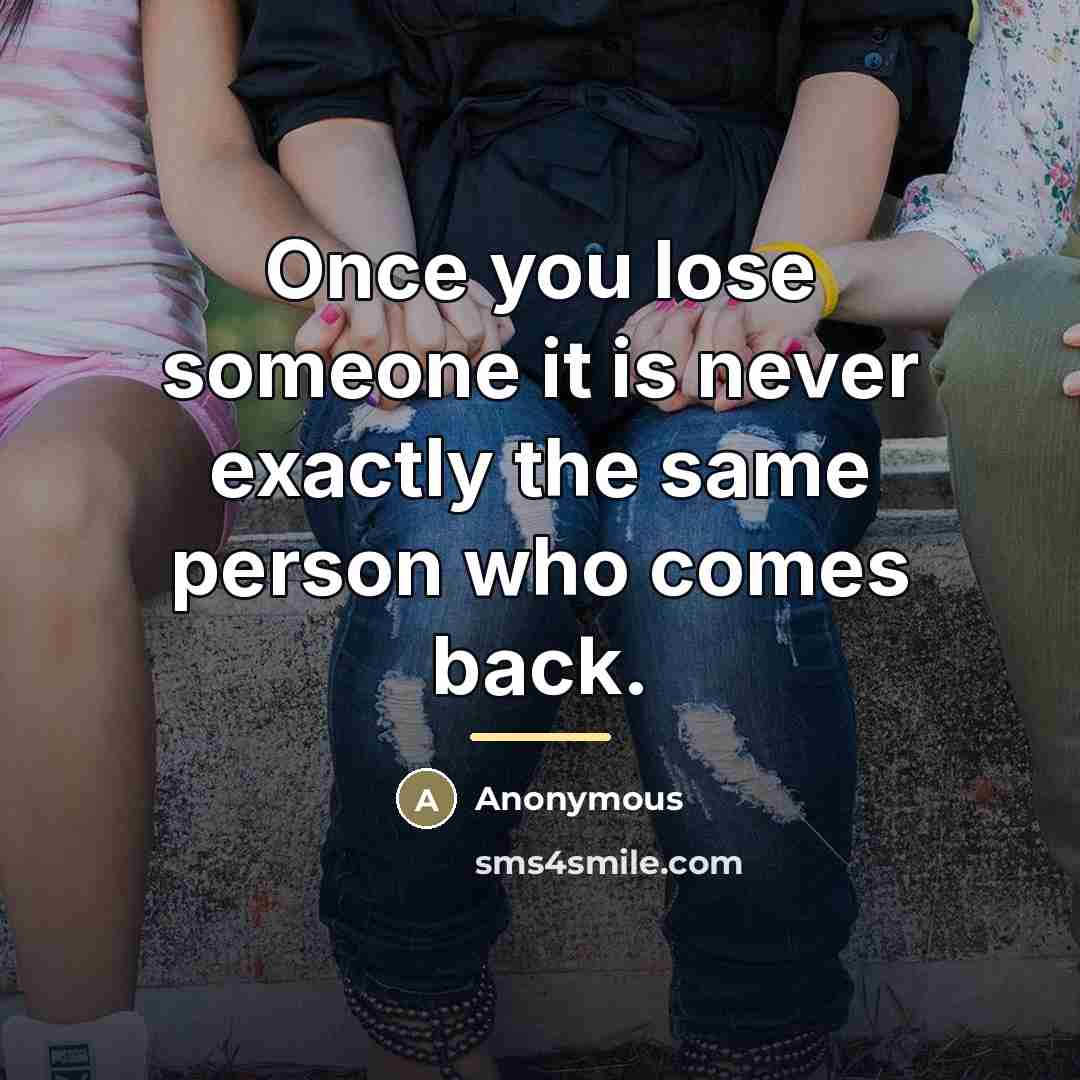 “Once you lose someone it is never exactly the same…” quote by Anonymous