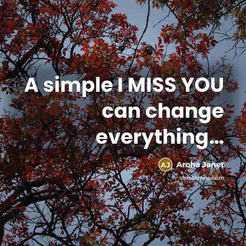 “A simple I MISS YOU can change everything.....…” quote by Aroha Janet