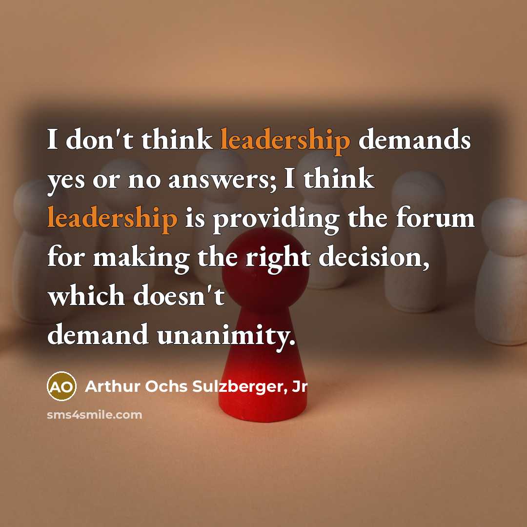 “I don't think leadership demands yes or no answers; I…” quote by Arthur Ochs Sulzberger, Jr