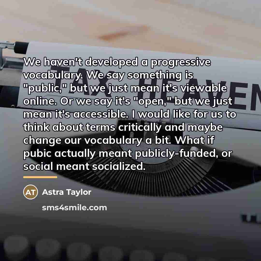“We haven't developed a progressive vocabulary. We say something is…” quote by Astra Taylor