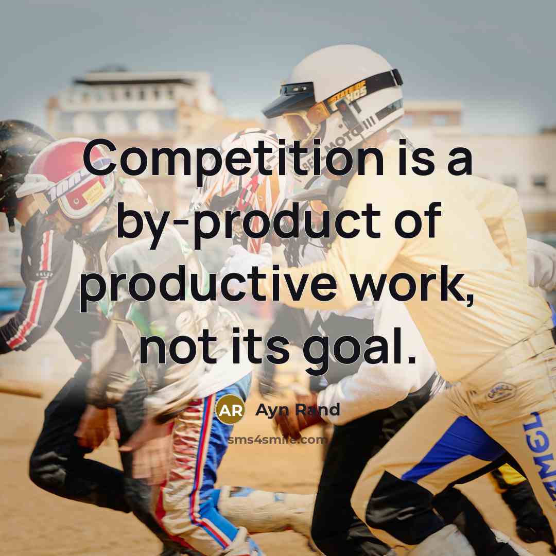 “Competition is a by-product of productive work, not its goal.…” quote by Ayn Rand