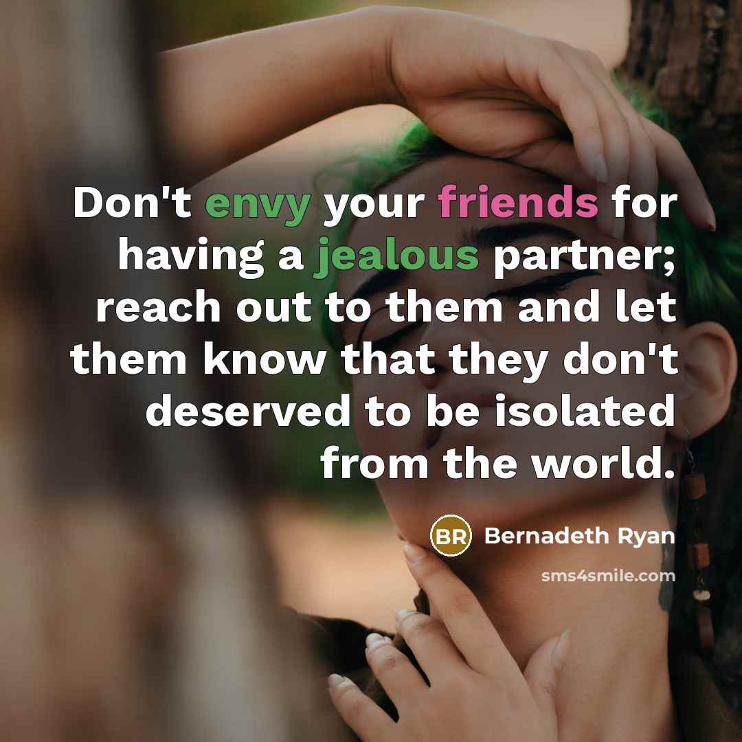 “Don't envy your friends for having a jealous partner; reach out to them and let them know that they don't deserved to be isolated from the world.” quote by Bernadeth Ryan