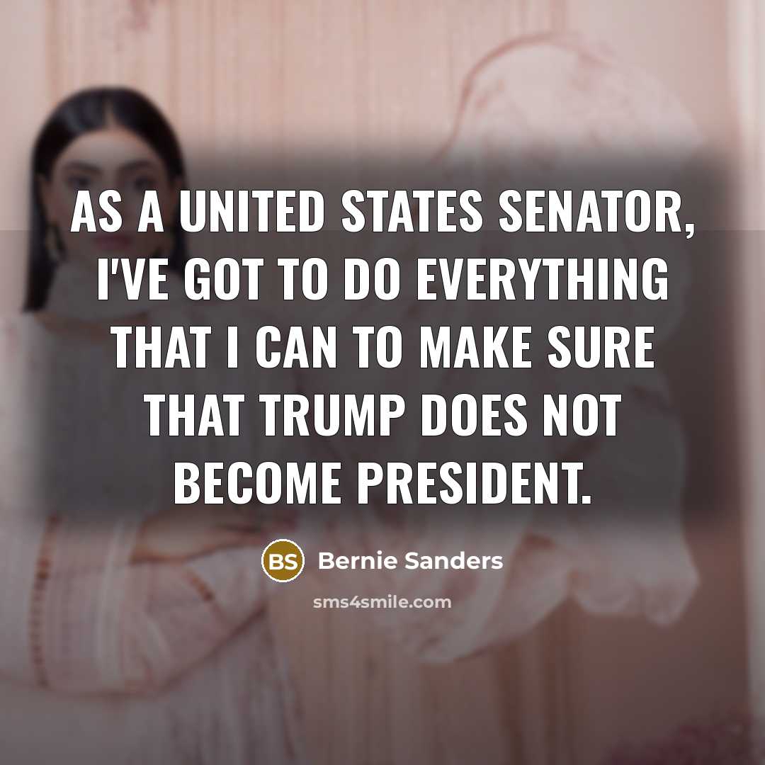 “As a United States senator, I've got to do everything…” quote by Bernie Sanders