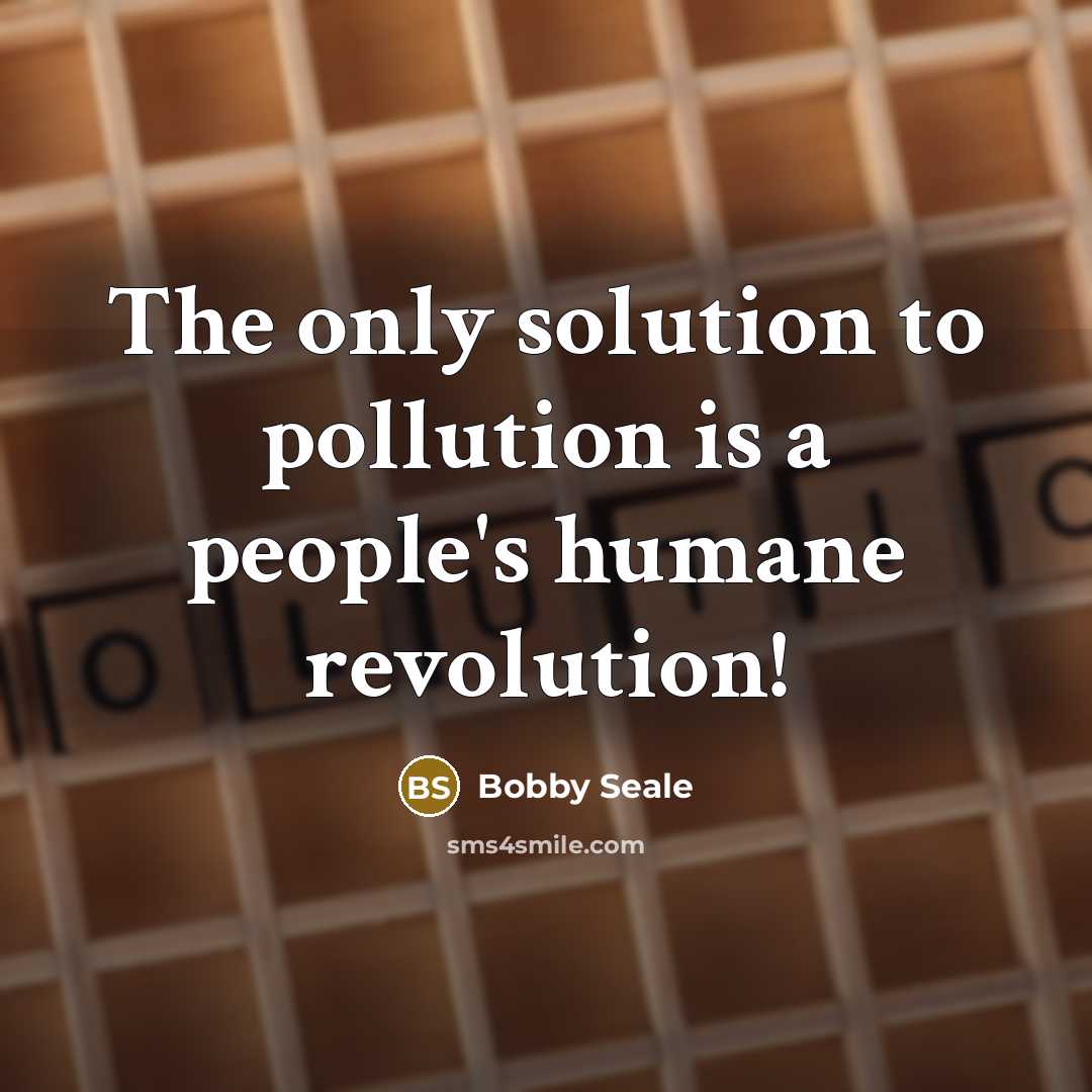 “The only solution to pollution is a people's humane revolution!…” quote by Bobby Seale