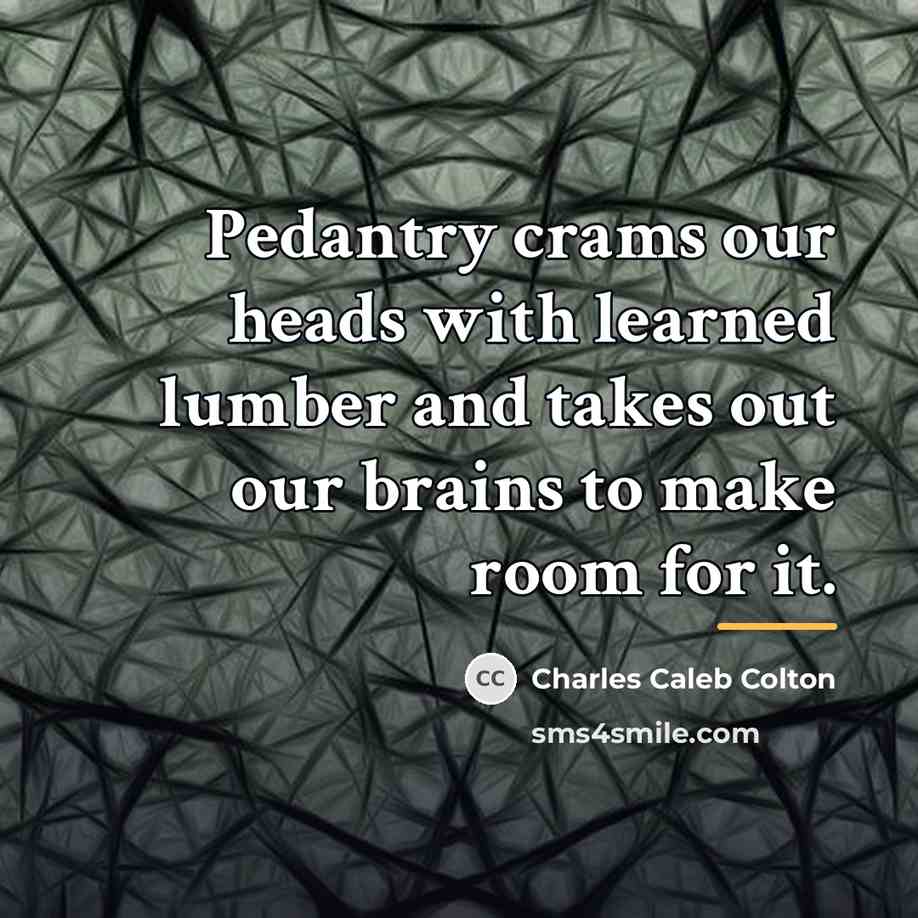 “Pedantry crams our heads with learned lumber and takes out…” quote by Charles Caleb Colton